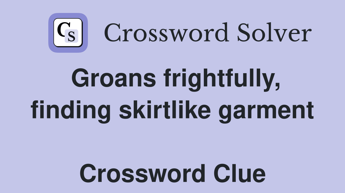 Groans frightfully, finding skirtlike garment  Crossword Clue