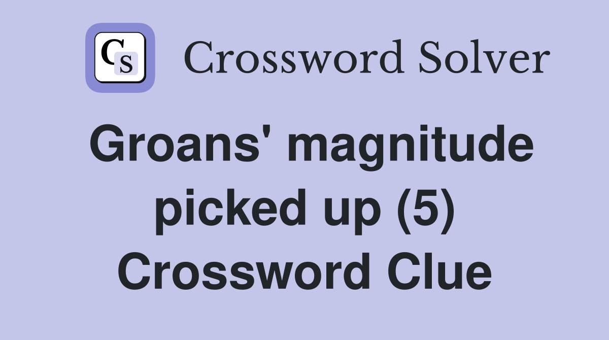 Groans' magnitude picked up (5) Crossword Clue