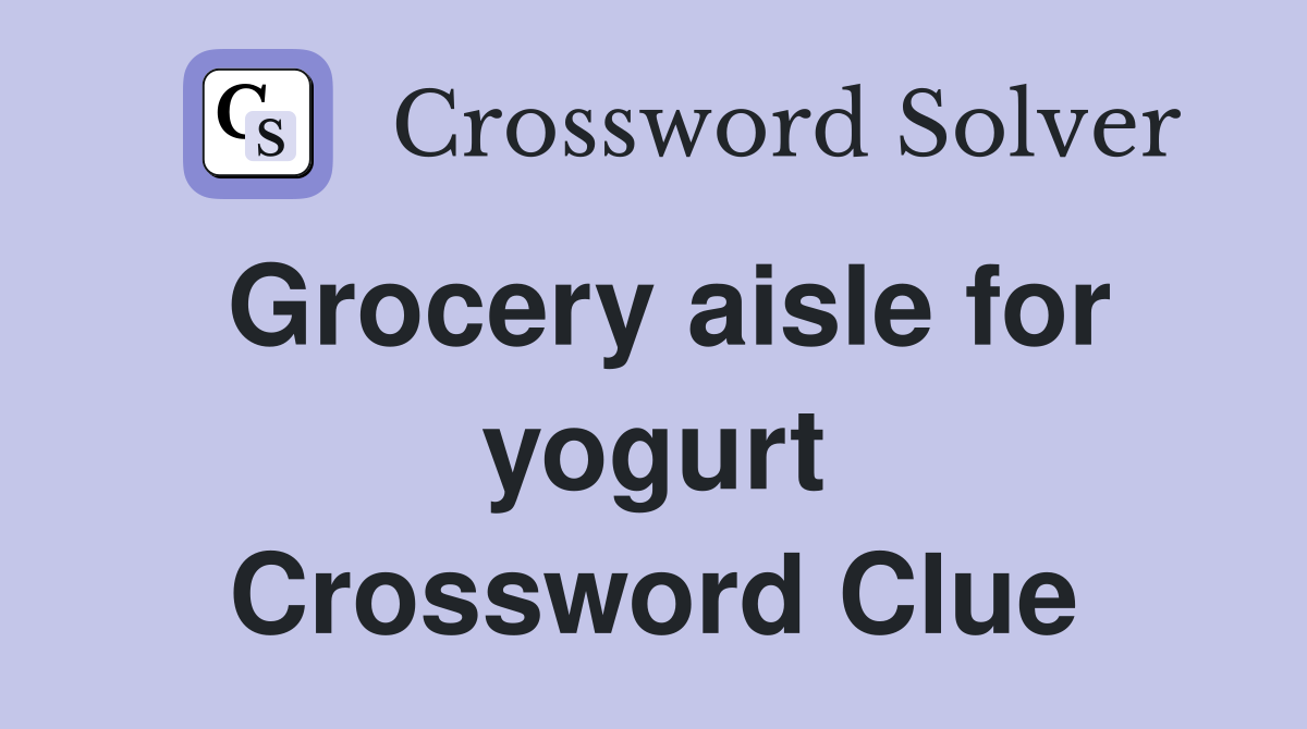 Grocery aisle for yogurt Crossword Clue