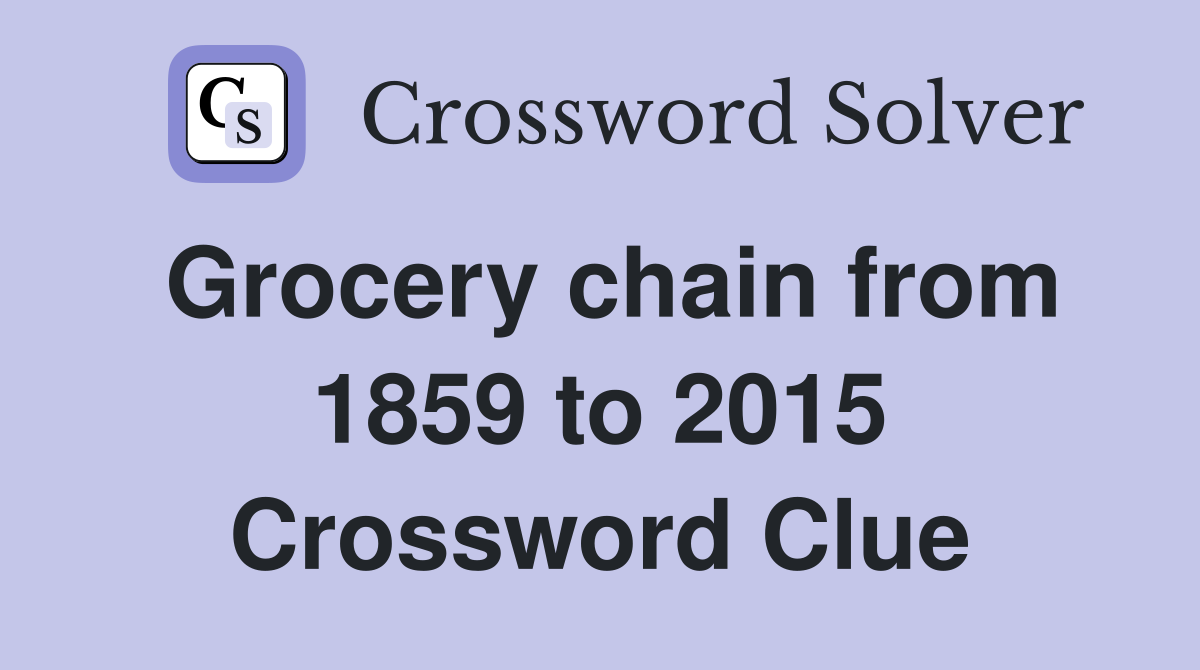 Grocery chain from 1859 to 2015 Crossword Clue