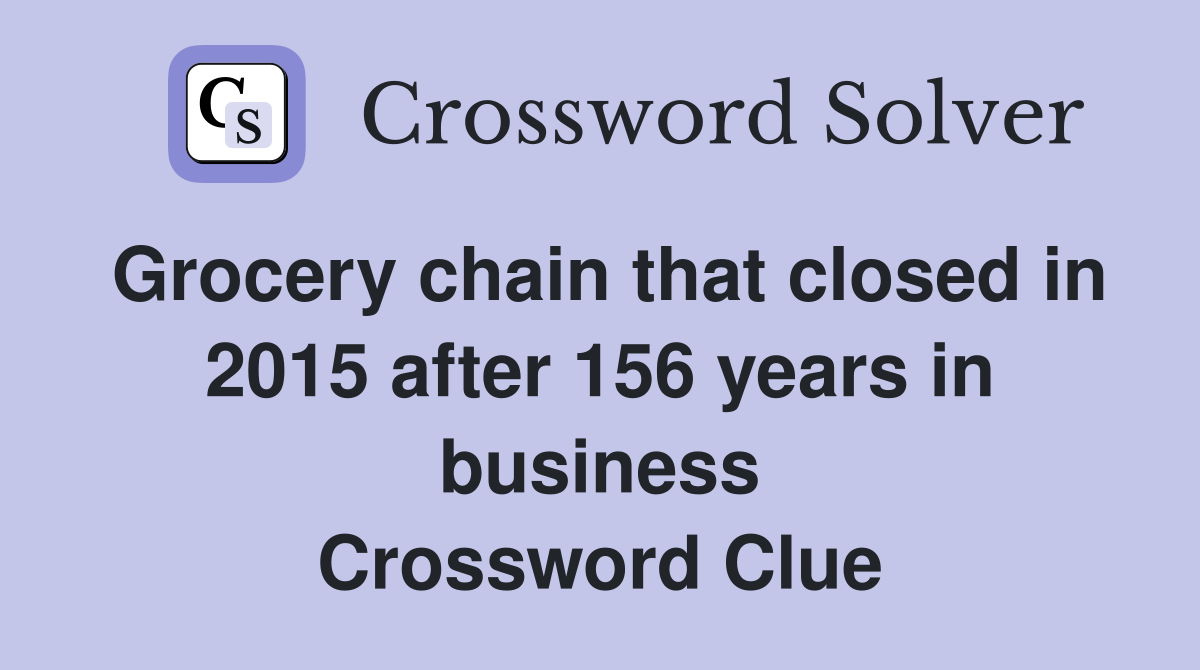 Grocery chain that closed in 2015 after 156 years in business Crossword Clue