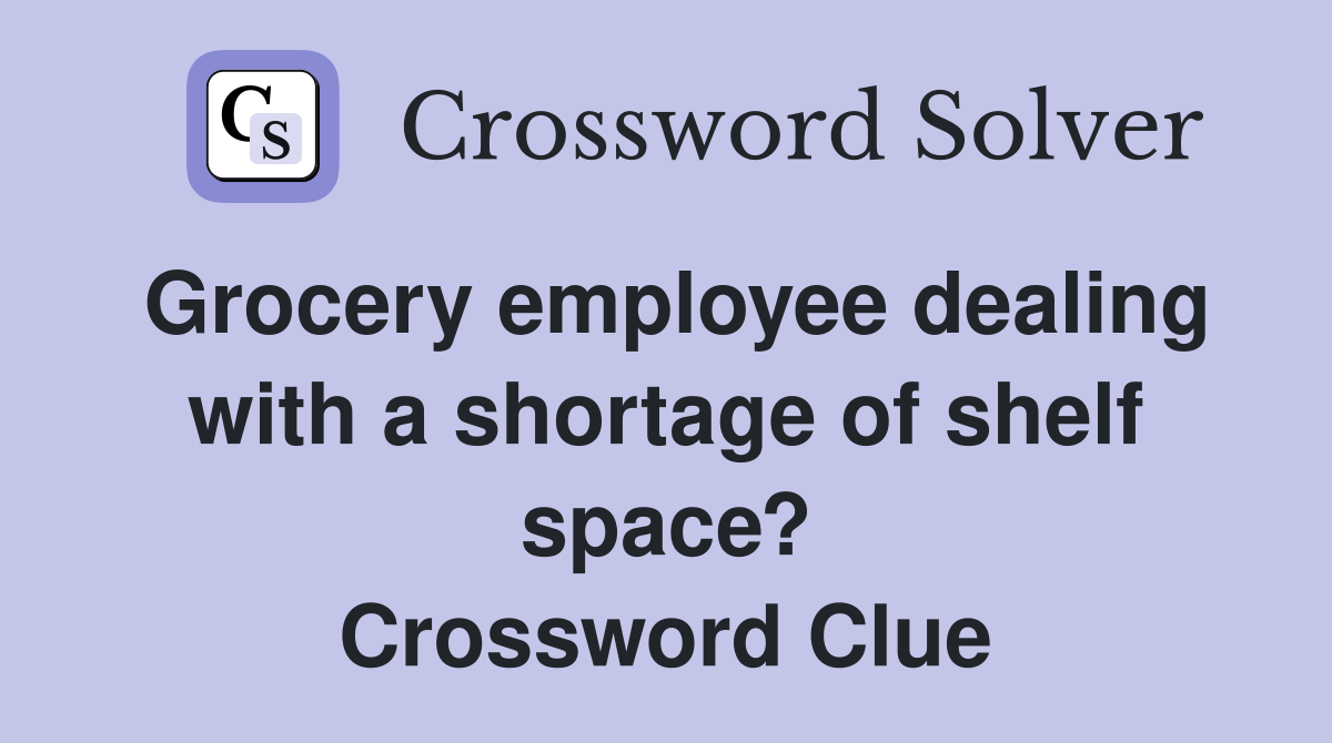 Grocery employee dealing with a shortage of shelf space? Crossword Clue