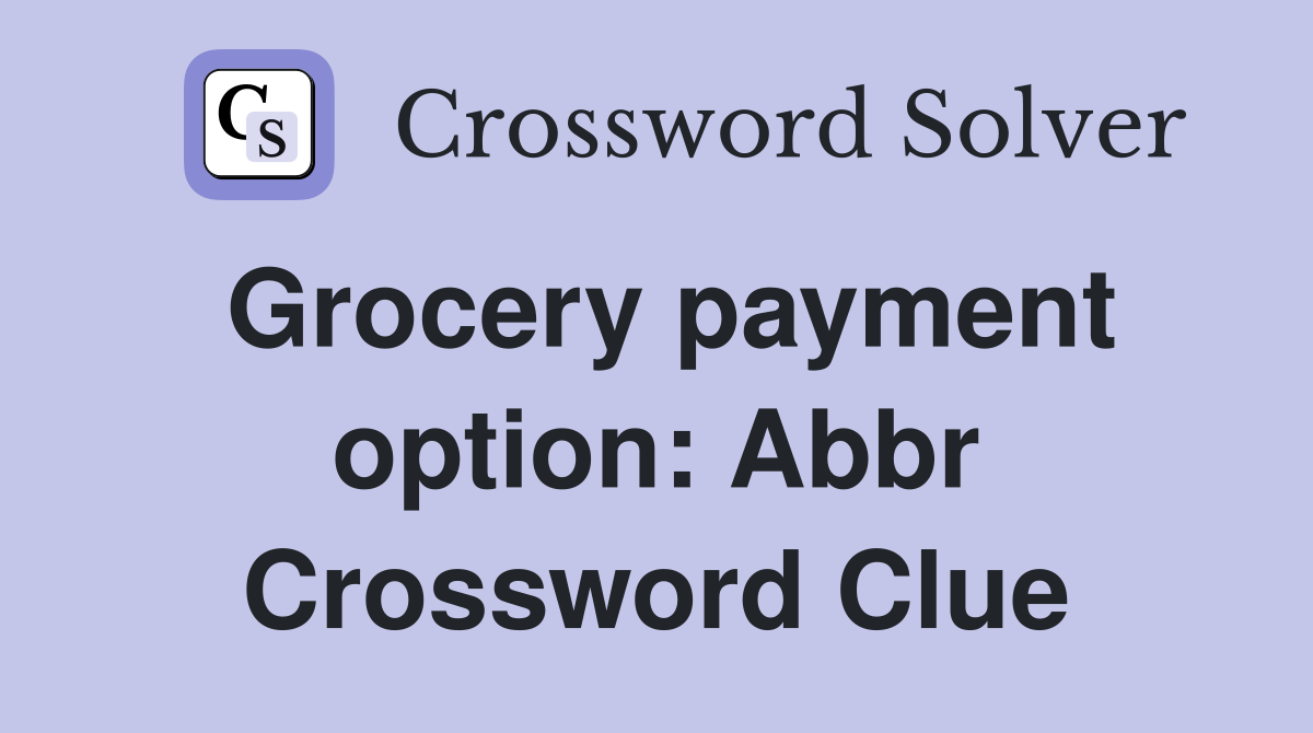 Grocery payment option: Abbr Crossword Clue