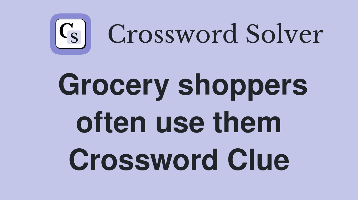 Grocery shoppers often use them Crossword Clue