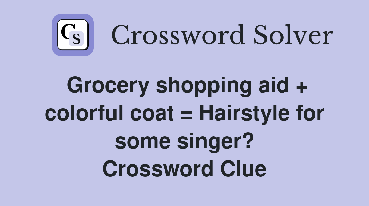 Grocery shopping aid + colorful coat = Hairstyle for some singer? Crossword Clue