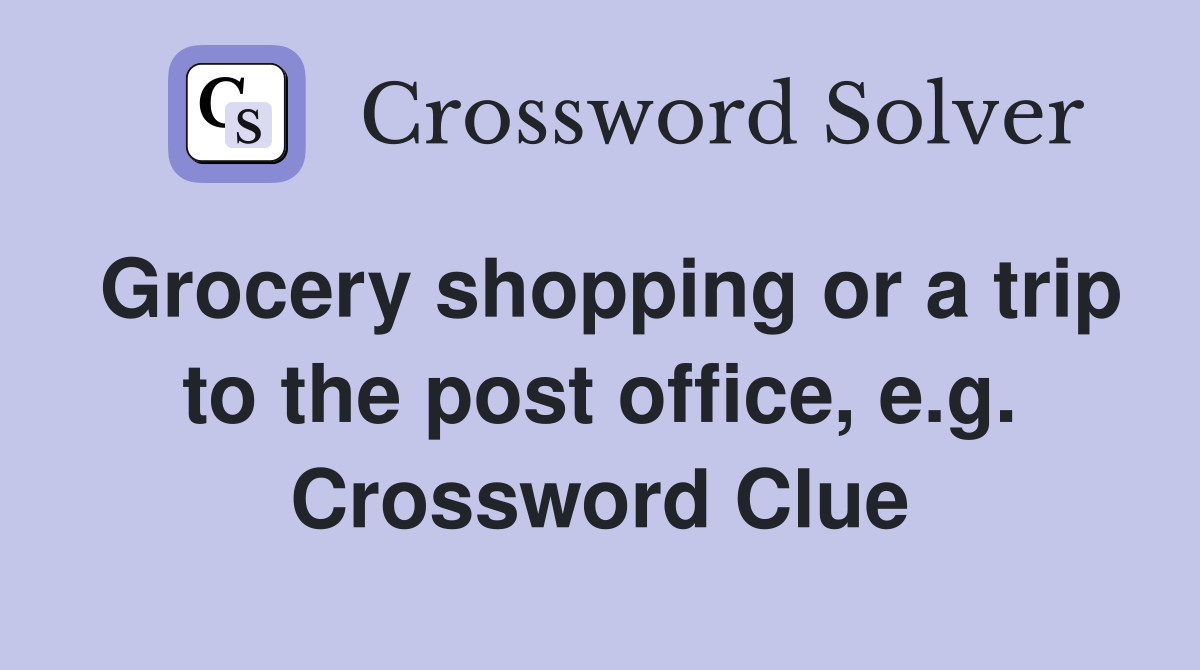 Grocery shopping or a trip to the post office, e.g. Crossword Clue