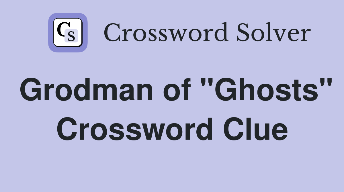Grodman of "Ghosts" Crossword Clue