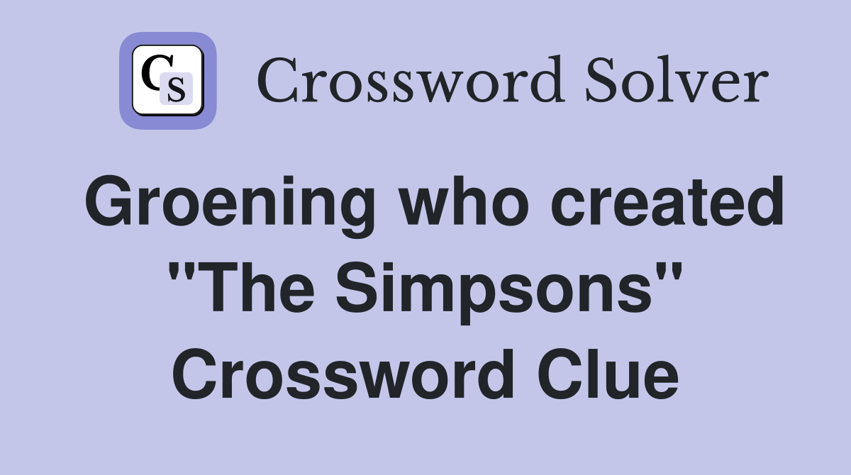 Groening who created "The Simpsons" Crossword Clue