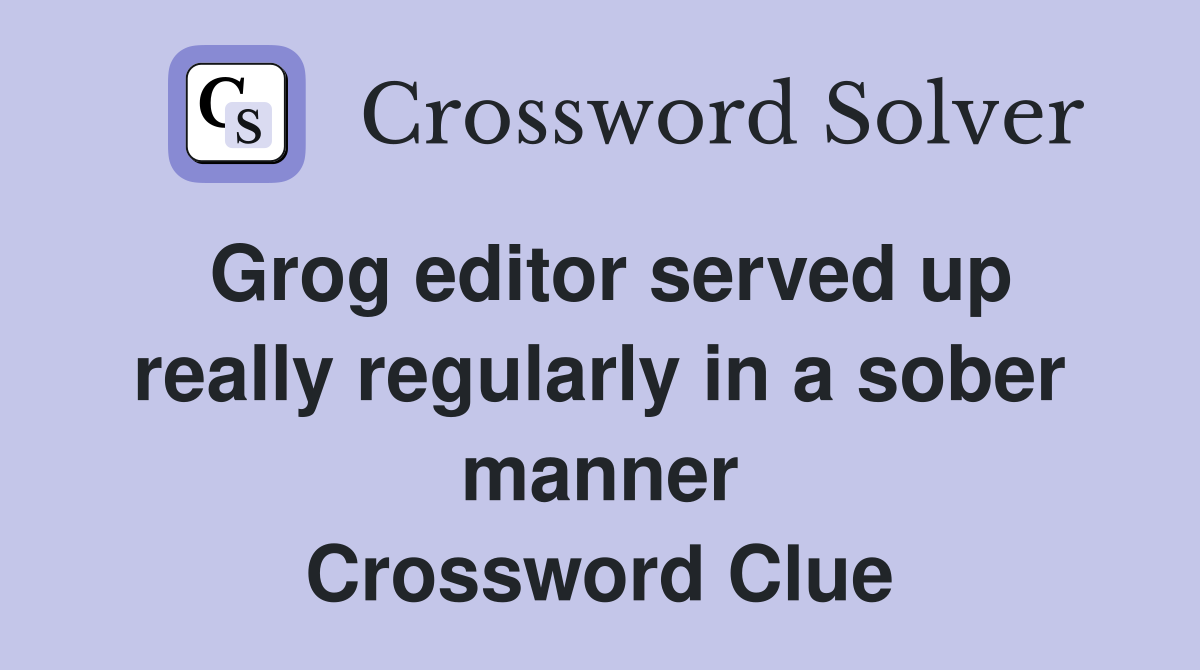 Grog editor served up really regularly in a sober manner Crossword Clue