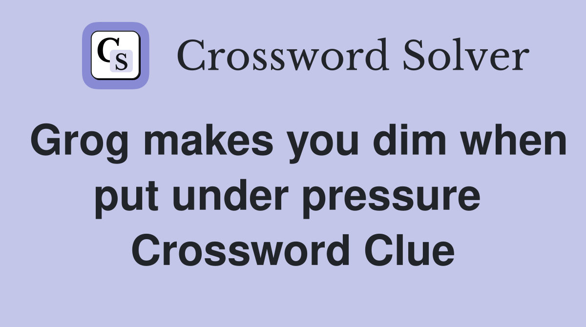Grog makes you dim when put under pressure  Crossword Clue