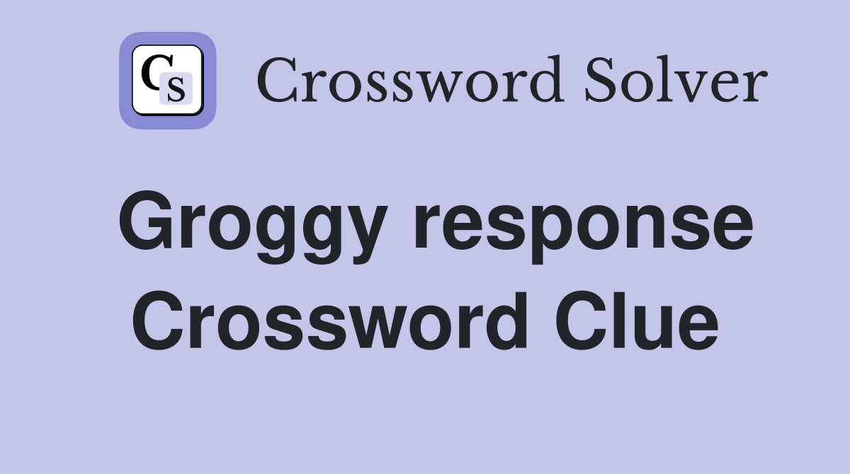 Groggy response Crossword Clue