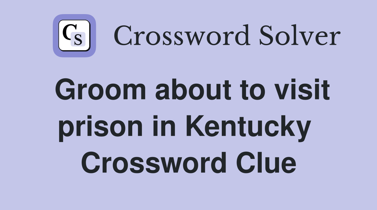 Groom about to visit prison in Kentucky  Crossword Clue