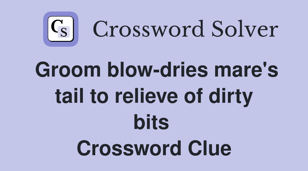Groom blow-dries mare's tail to relieve of dirty bits  Crossword Clue
