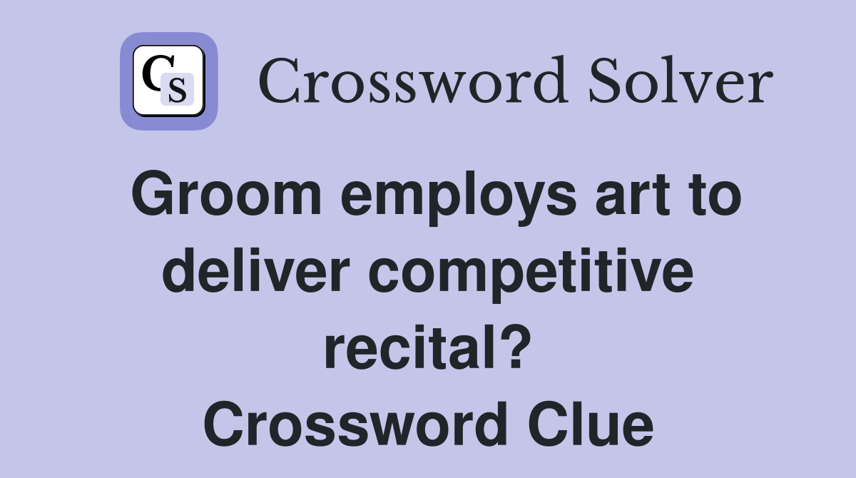 Groom employs art to deliver competitive recital? Crossword Clue