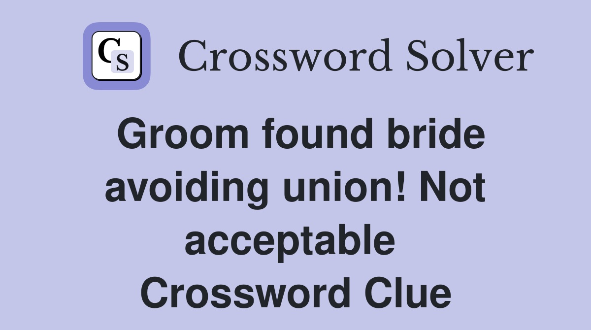 Groom found bride avoiding union! Not acceptable  Crossword Clue