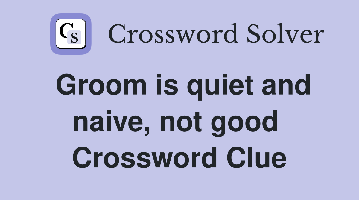 Groom is quiet and naive, not good  Crossword Clue