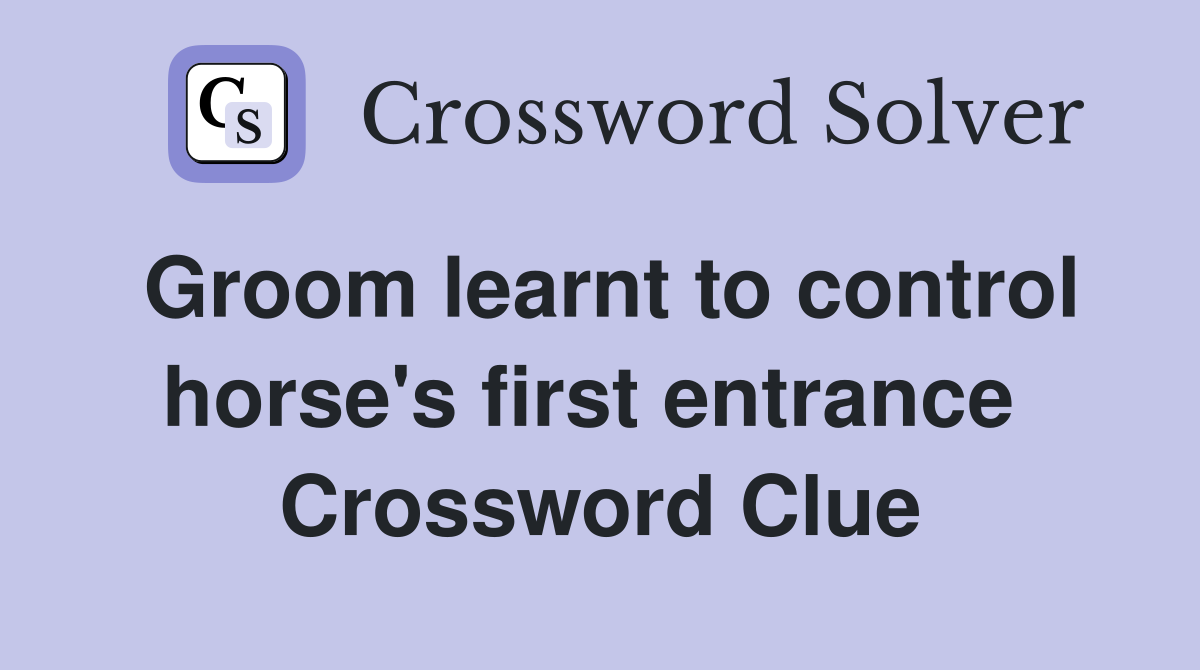 Groom learnt to control horse's first entrance  Crossword Clue