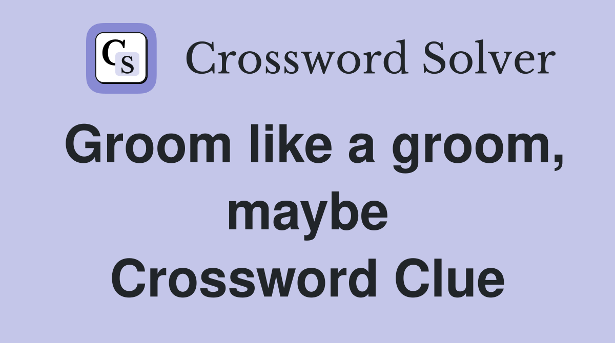 Groom like a groom, maybe Crossword Clue