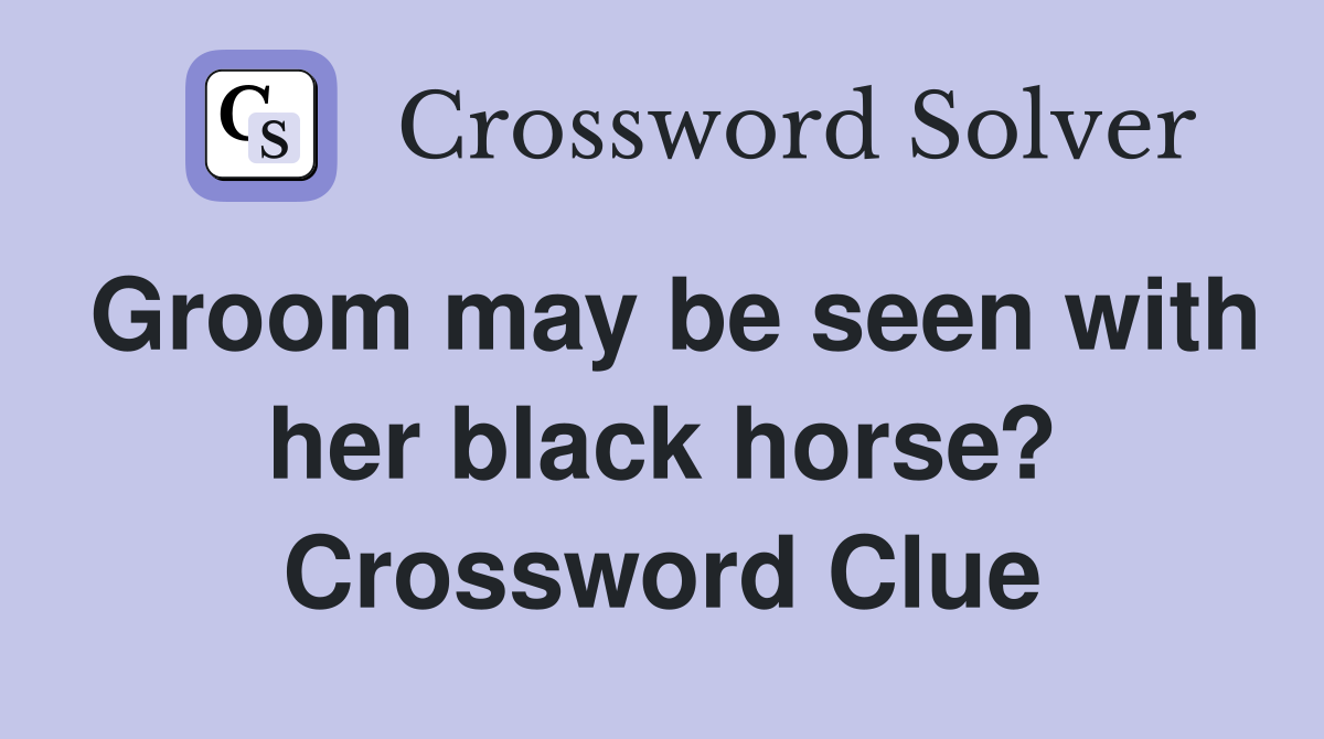 Groom may be seen with her black horse? Crossword Clue