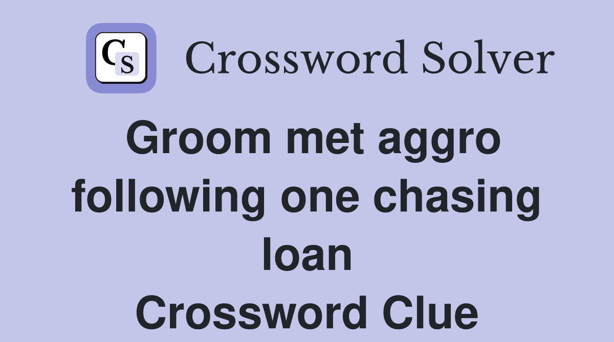 Groom met aggro following one chasing loan Crossword Clue