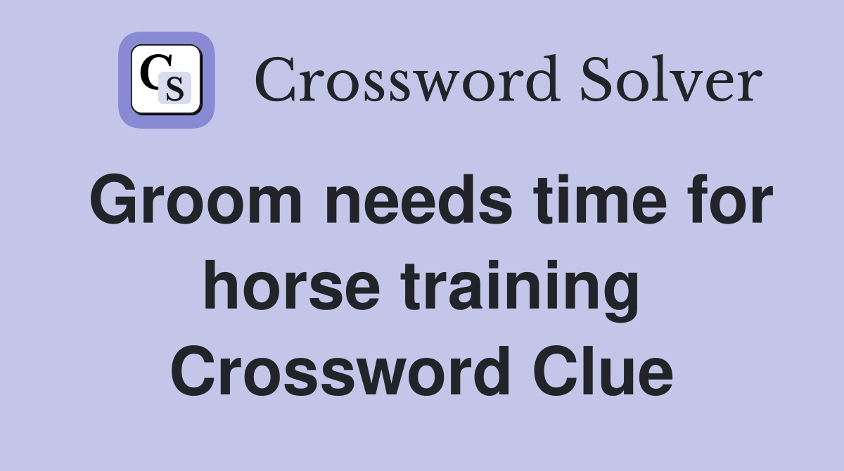 Groom needs time for horse training Crossword Clue