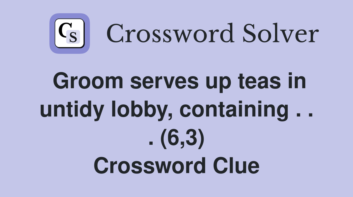 Groom serves up teas in untidy lobby, containing . . . (6,3) Crossword Clue