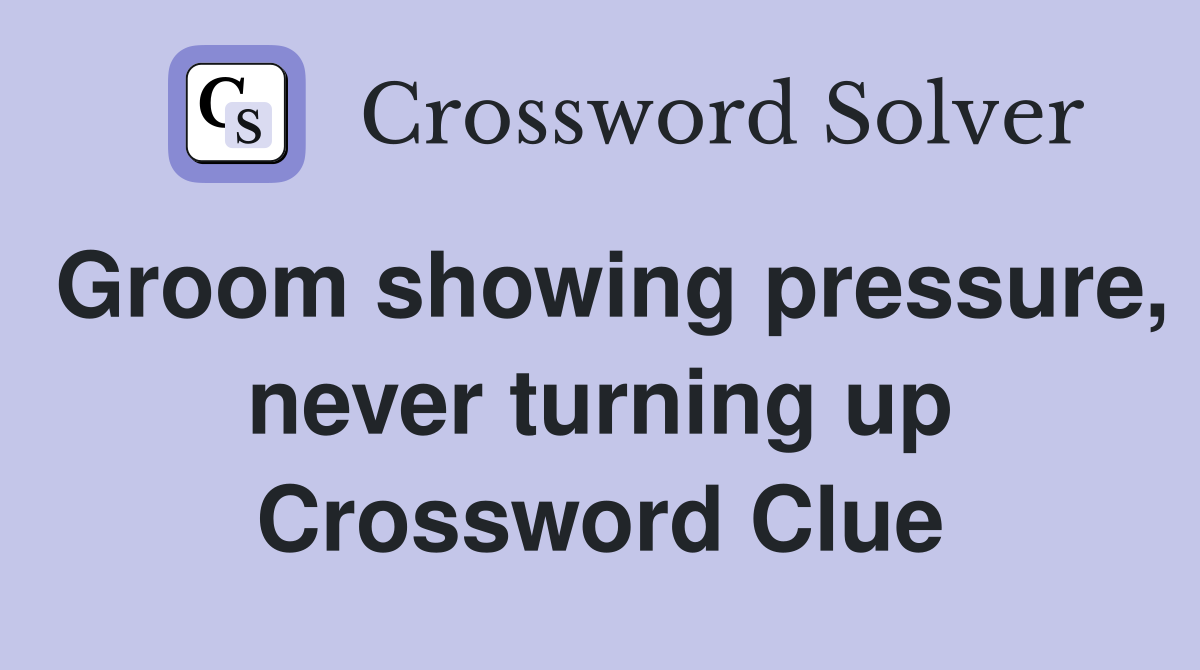 Groom showing pressure, never turning up Crossword Clue