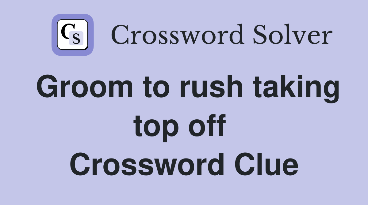 Groom to rush taking top off  Crossword Clue