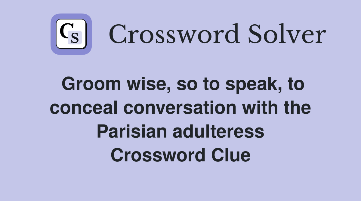 Groom wise, so to speak, to conceal conversation with the Parisian adulteress Crossword Clue