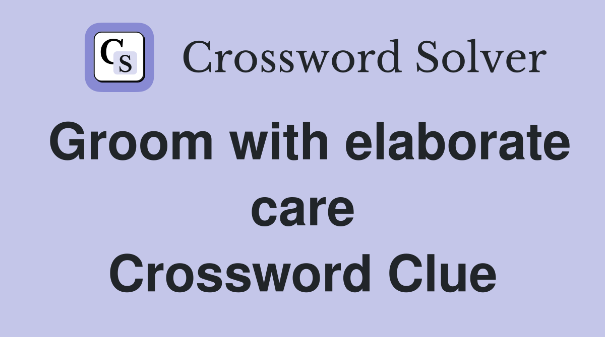 Groom with elaborate care Crossword Clue