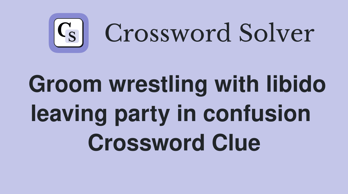 Groom wrestling with libido leaving party in confusion  Crossword Clue