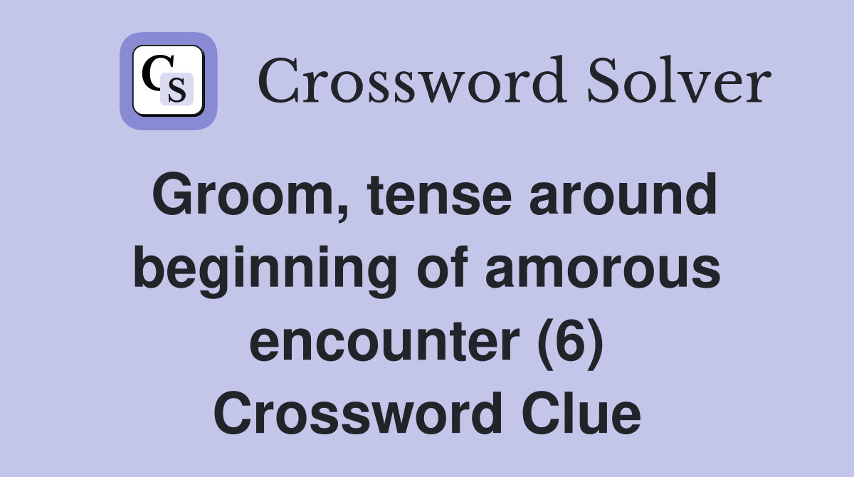 Groom, tense around beginning of amorous encounter (6) Crossword Clue
