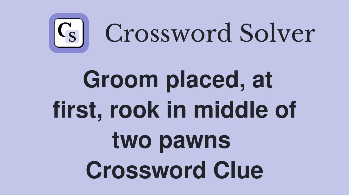 Groom placed, at first, rook in middle of two pawns  Crossword Clue