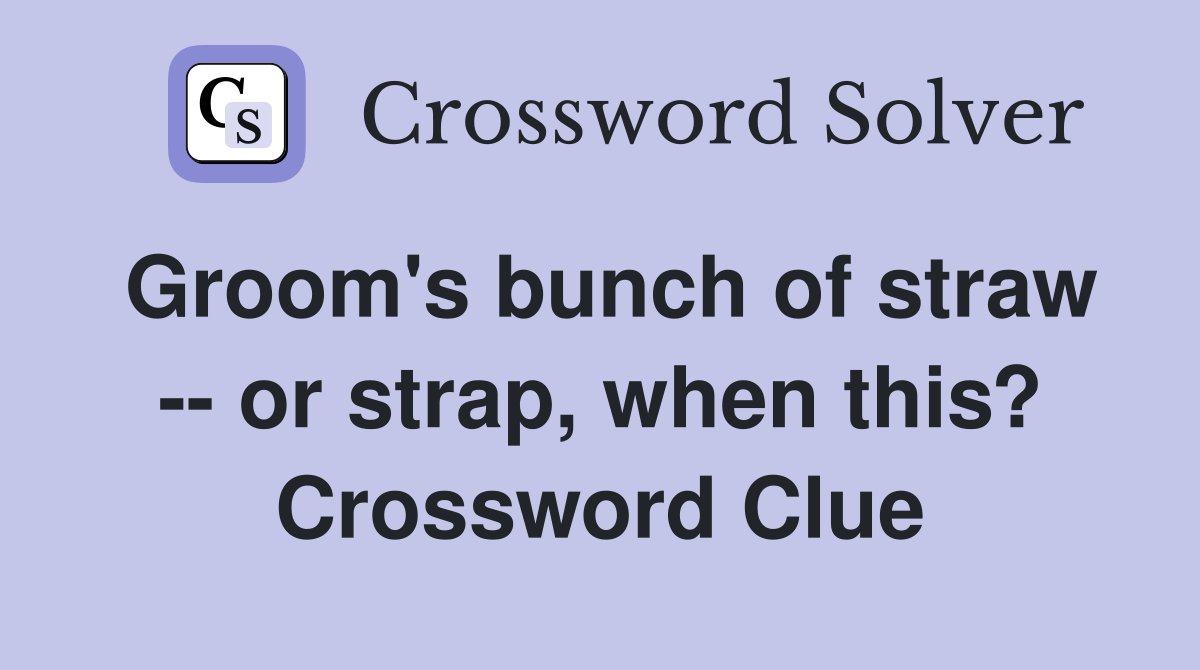 Groom's bunch of straw -- or strap, when this? Crossword Clue