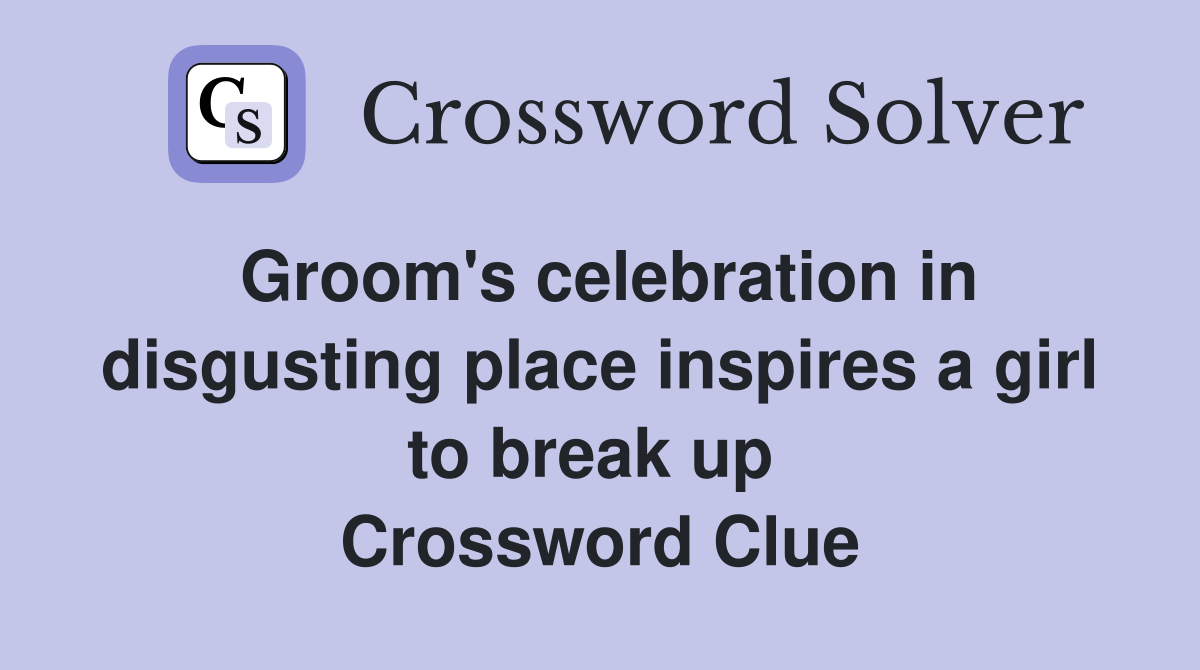 Groom's celebration in disgusting place inspires a girl to break up  Crossword Clue
