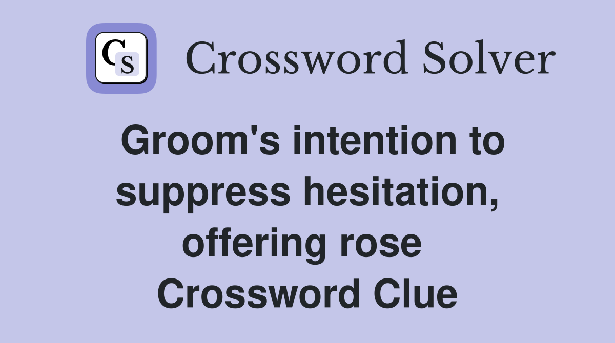Groom's intention to suppress hesitation, offering rose  Crossword Clue