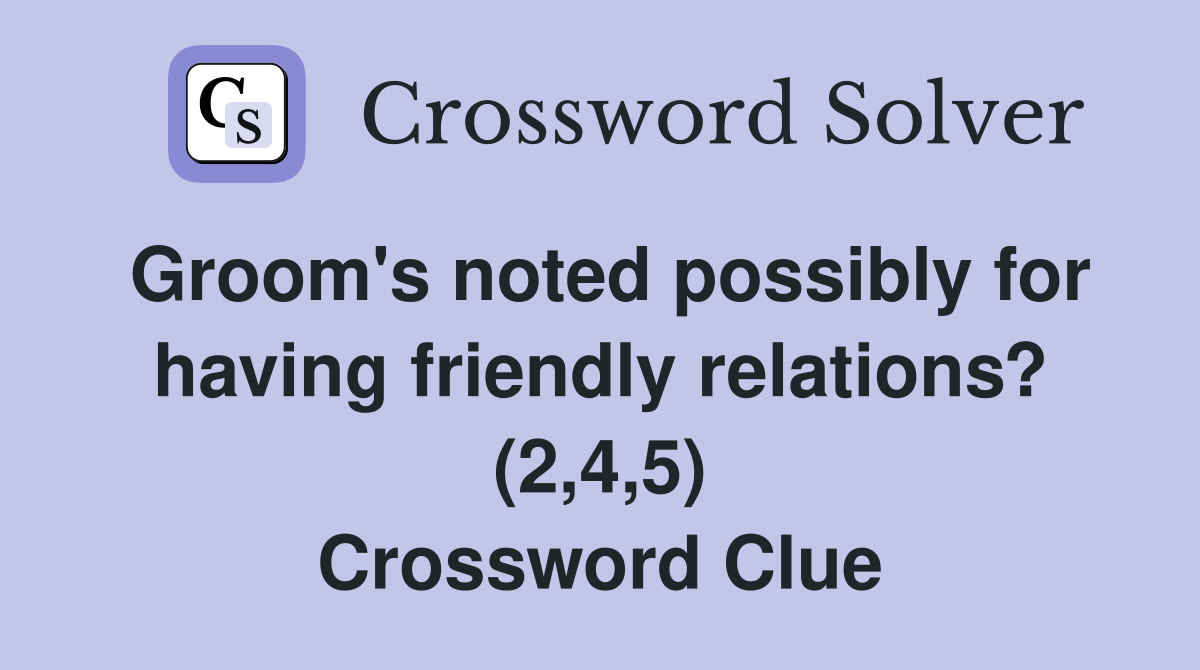 Groom's noted possibly for having friendly relations? (2,4,5) Crossword Clue