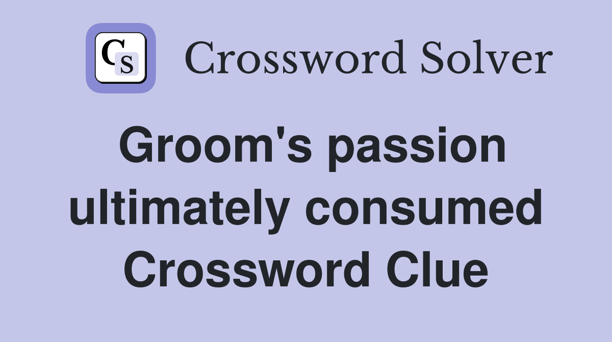Groom's passion ultimately consumed Crossword Clue