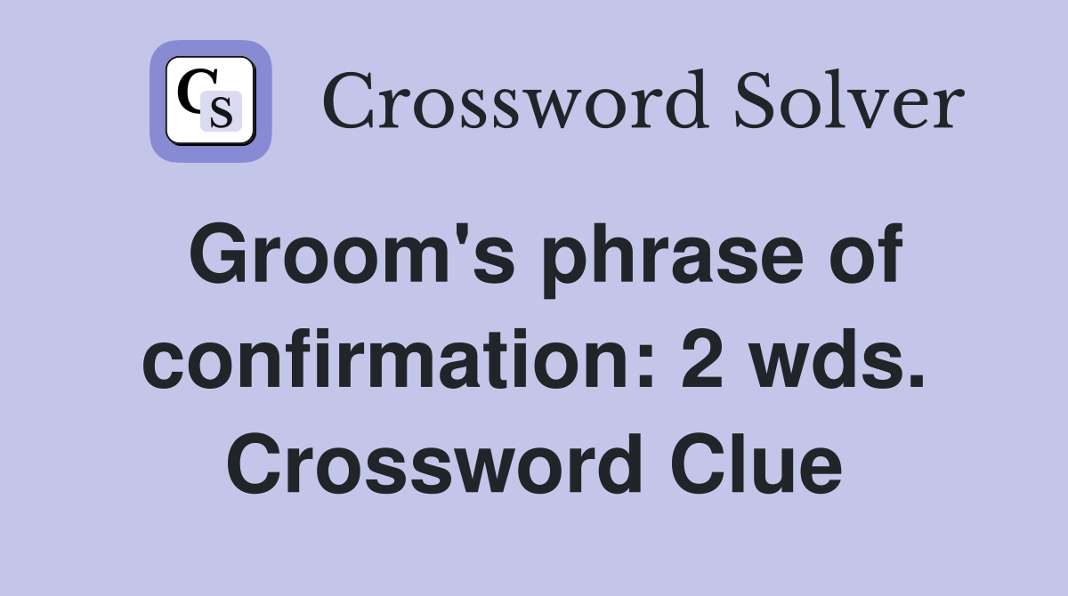 Groom's phrase of confirmation: 2 wds. Crossword Clue