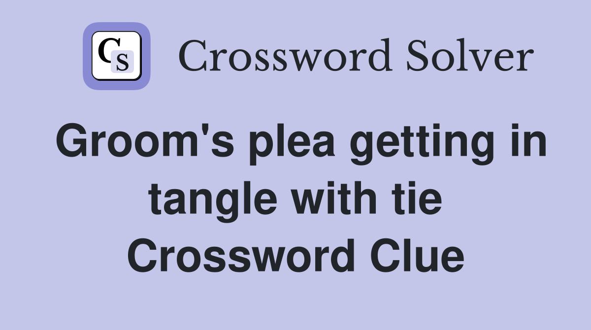 Groom's plea getting in tangle with tie Crossword Clue