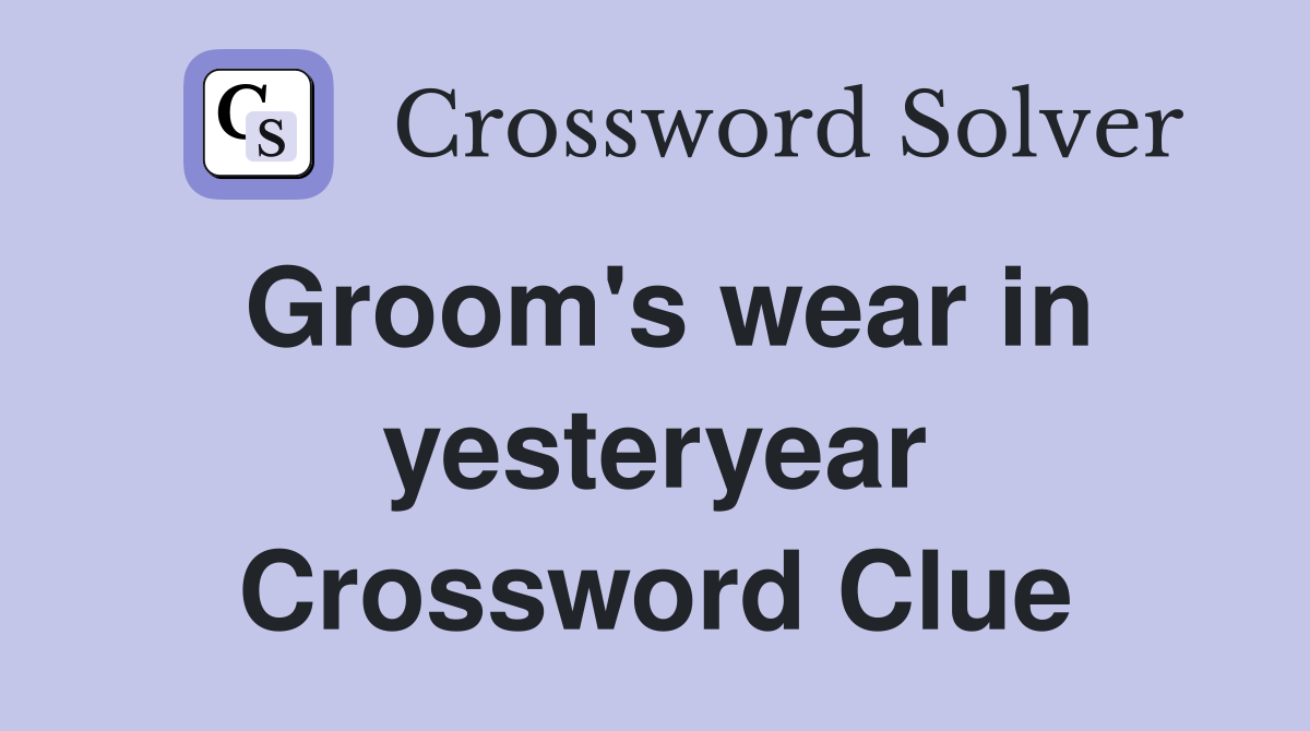 Groom's wear in yesteryear Crossword Clue