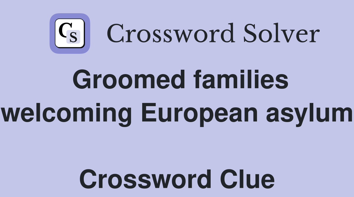 Groomed families welcoming European asylum  Crossword Clue