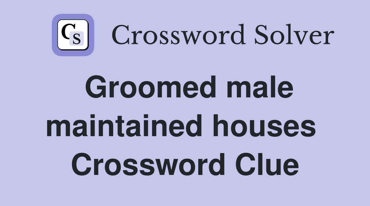 Groomed male maintained houses  Crossword Clue