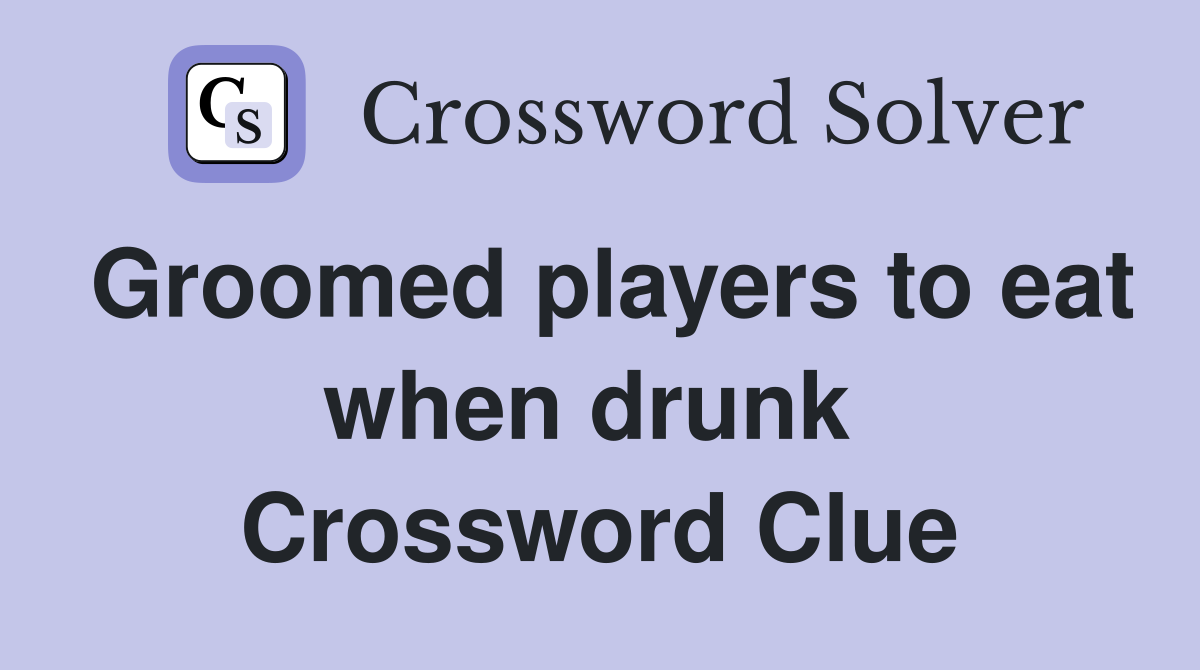 Groomed players to eat when drunk  Crossword Clue