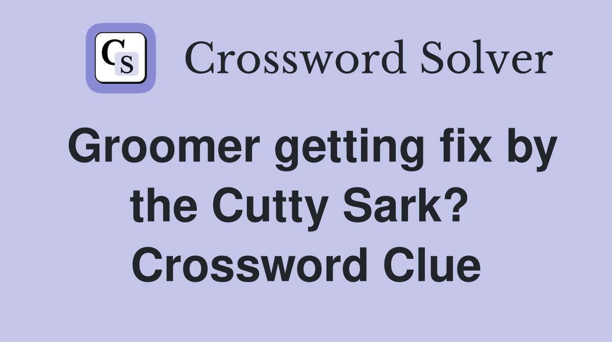 Groomer getting fix by the Cutty Sark?  Crossword Clue