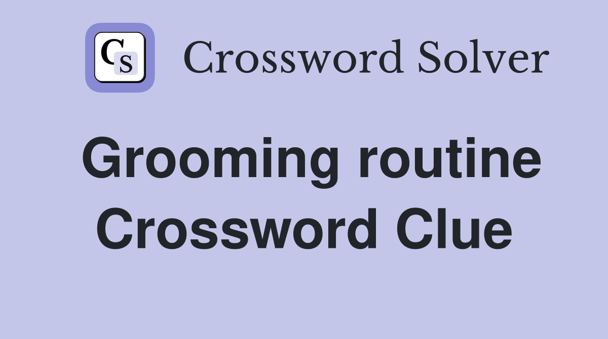 Grooming routine Crossword Clue
