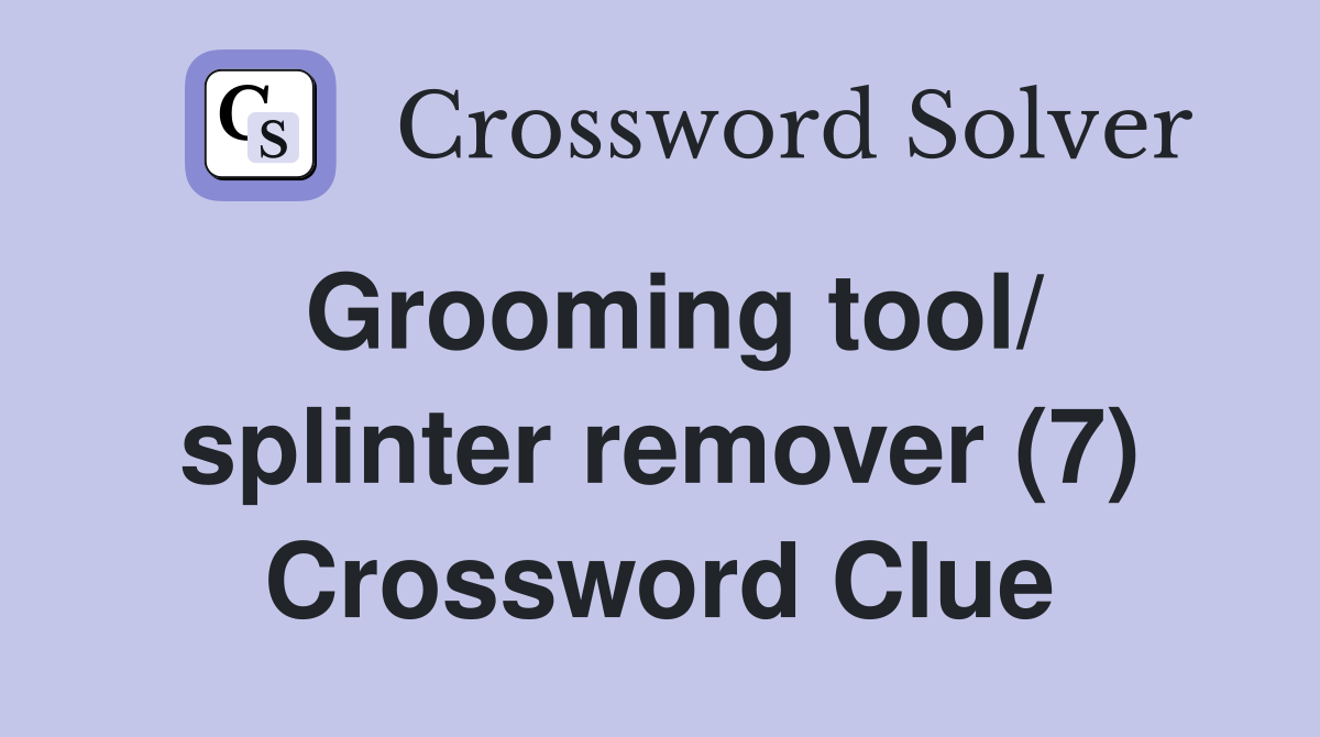 Grooming tool/ splinter remover (7) Crossword Clue