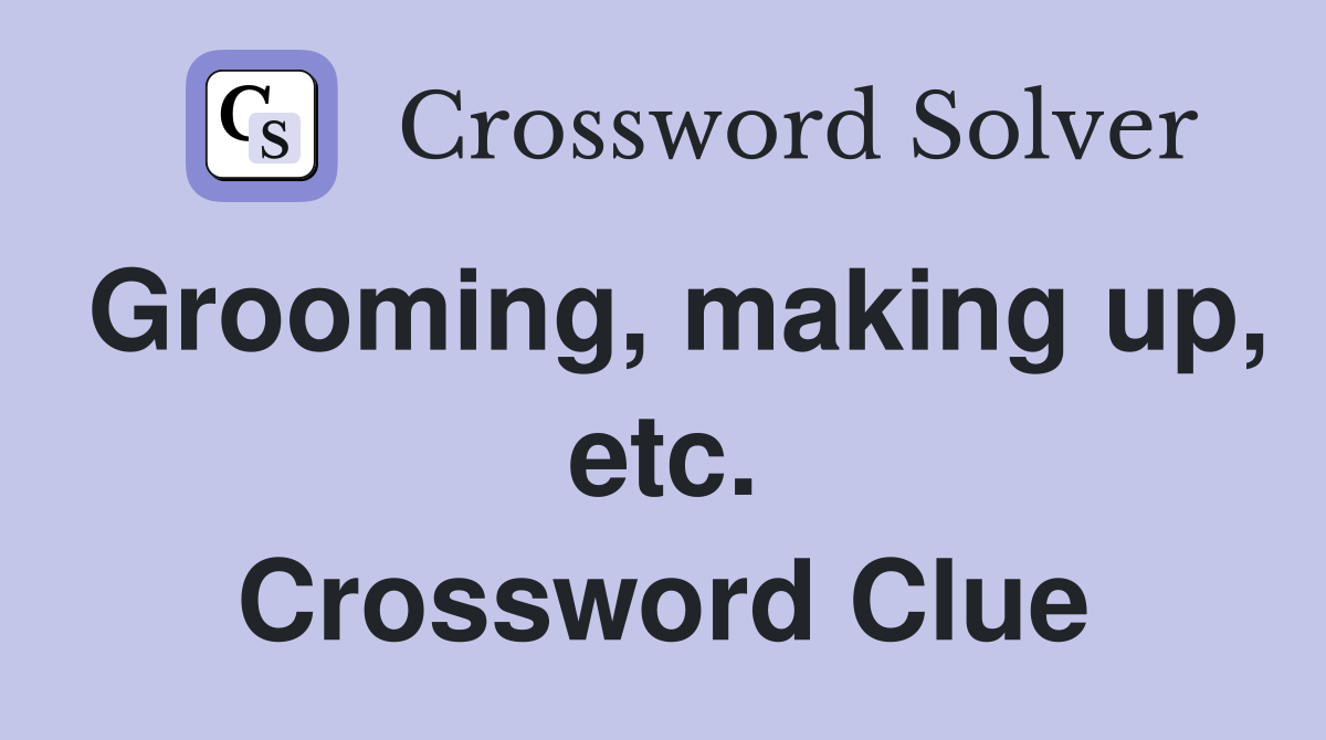 Grooming, making up, etc. Crossword Clue