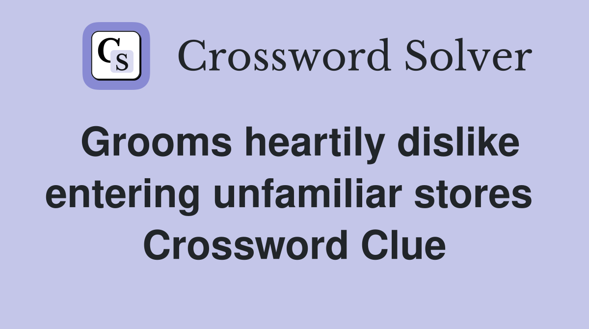 Grooms heartily dislike entering unfamiliar stores  Crossword Clue