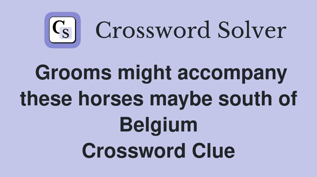 Grooms might accompany these horses maybe south of Belgium Crossword Clue